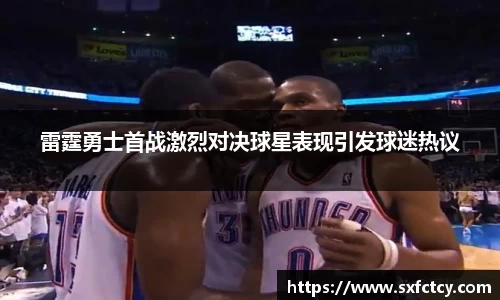 J9雷霆勇士首战激烈对决球星表现引发球迷热议
